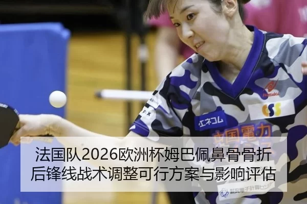 法国队2026欧洲杯姆巴佩鼻骨骨折后锋线战术调整可行方案与影响评估